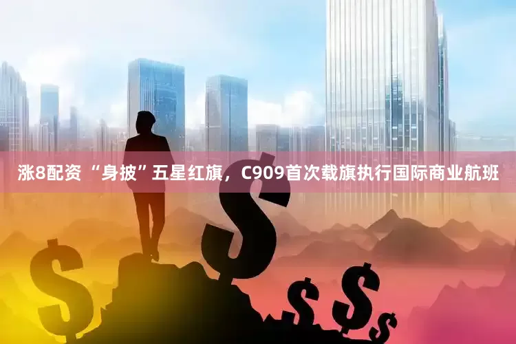 涨8配资 “身披”五星红旗，C909首次载旗执行国际商业航班