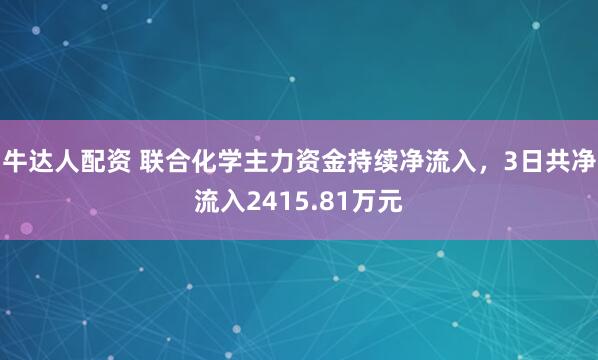 牛达人配资 联合化学主力资金持续净流入，3日共净流入2415.81万元
