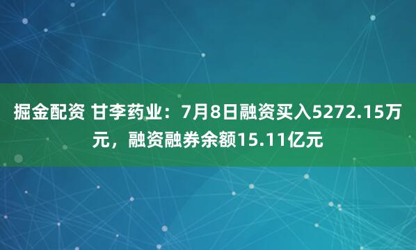 掘金配资 甘李药业：7月8日融资买入5272.15万元，融资融券余额15.11亿元