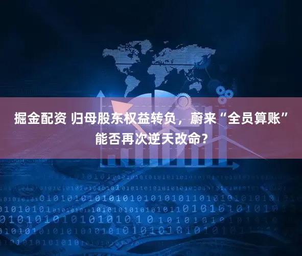 掘金配资 归母股东权益转负，蔚来“全员算账”能否再次逆天改命？