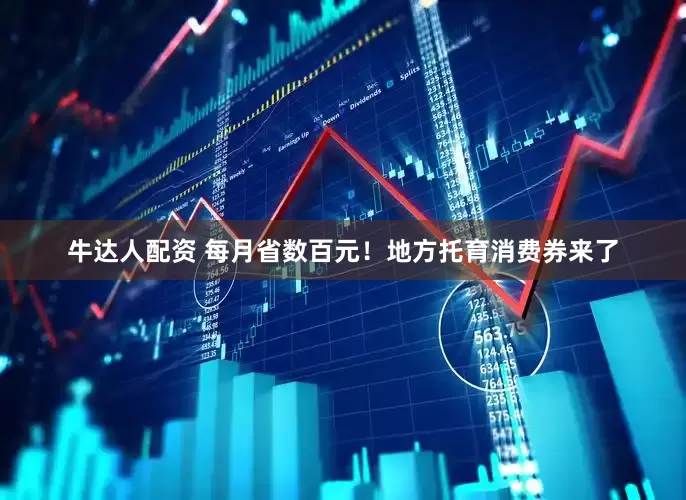 牛达人配资 每月省数百元！地方托育消费券来了