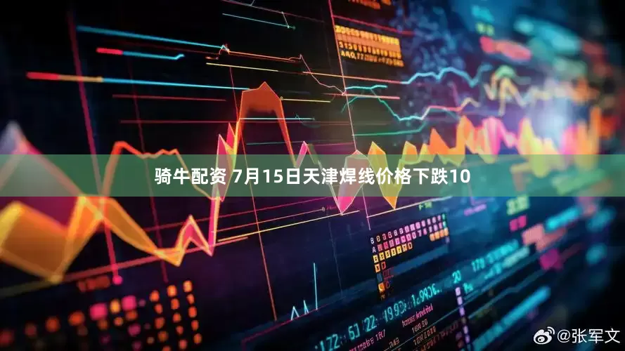 骑牛配资 7月15日天津焊线价格下跌10