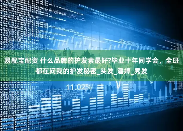 易配宝配资 什么品牌的护发素最好?毕业十年同学会，全班都在问我的护发秘密_头发_潘婷_秀发