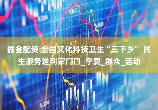 掘金配资 全国文化科技卫生“三下乡” 民生服务送到家门口_宁夏_群众_活动
