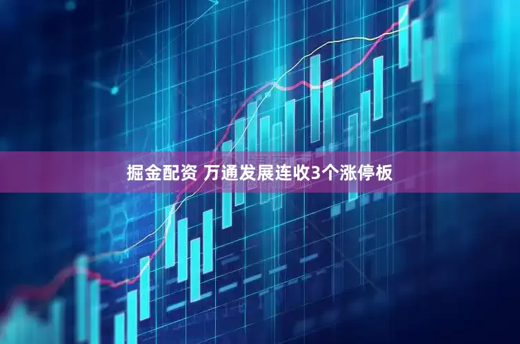 掘金配资 万通发展连收3个涨停板