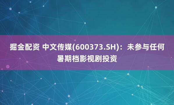 掘金配资 中文传媒(600373.SH)：未参与任何暑期档影视剧投资