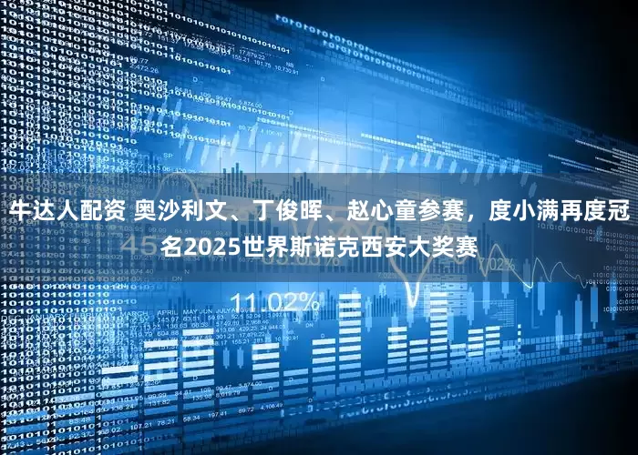 牛达人配资 奥沙利文、丁俊晖、赵心童参赛，度小满再度冠名2025世界斯诺克西安大奖赛
