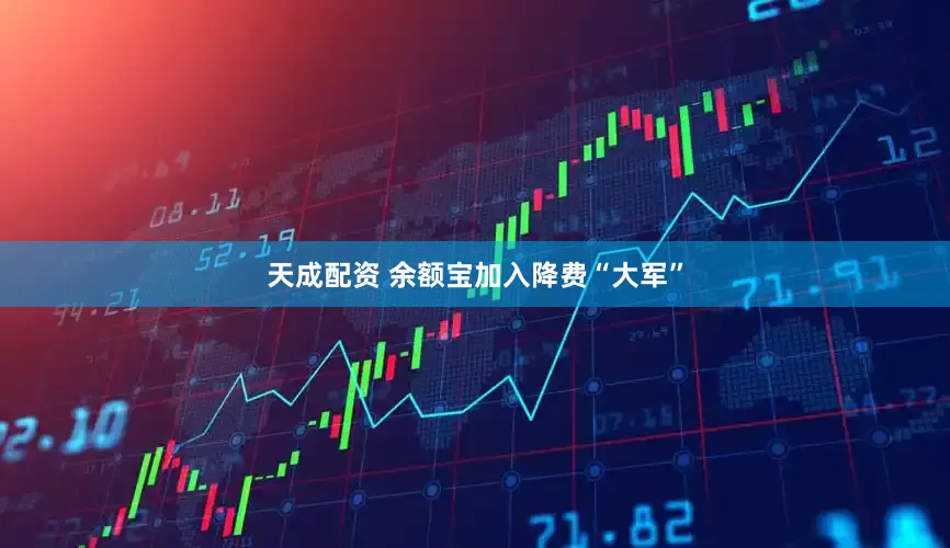 天成配资 余额宝加入降费“大军”