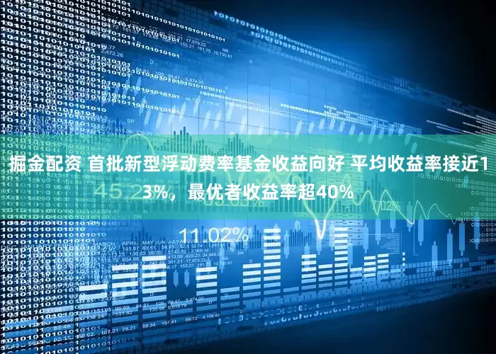 掘金配资 首批新型浮动费率基金收益向好 平均收益率接近13%，最优者收益率超40%