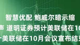 智慧优配 鲍威尔暗示缩表接近尾声 道明证券预计美联储在10月会议宣布结束