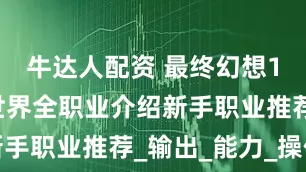 牛达人配资 最终幻想14：水晶世界全职业介绍新手职业推荐_输出_能力_操作