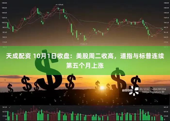 天成配资 10月1日收盘:美股周二收高,道指与标普连续第五个月上涨