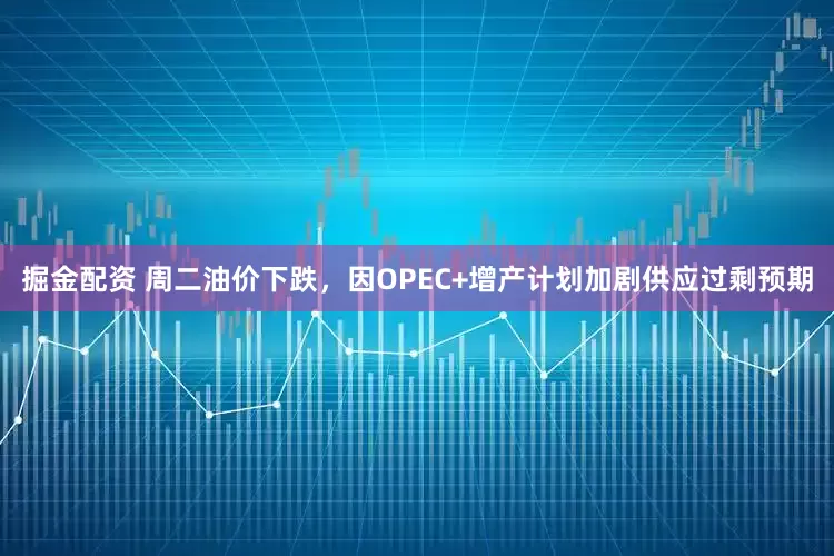 掘金配资 周二油价下跌,因OPEC+增产计划加剧供应过剩预期
