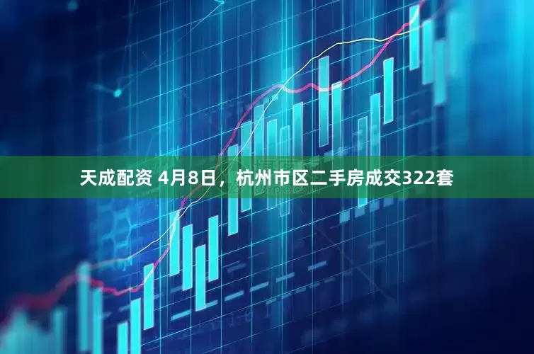 天成配资 4月8日，杭州市区二手房成交322套