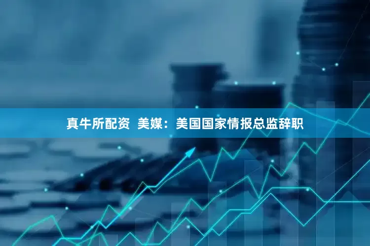 真牛所配资  美媒：美国国家情报总监辞职