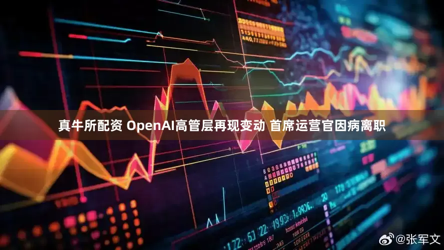 真牛所配资 OpenAI高管层再现变动 首席运营官因病离职